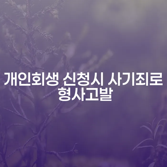 개인회생 신청 시 사기죄로 형사고발 될 수 있나요?